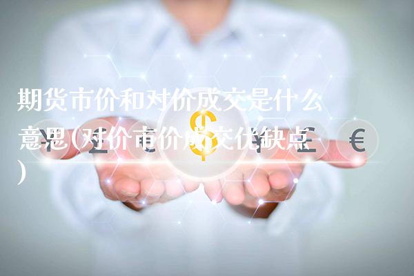 期货市价和对价成交是什么意思(对价市价成交优缺点)_https://www.londai.com_期货投资_第1张