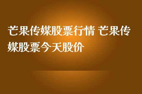 芒果传媒股票行情 芒果传媒股票今天股价_https://www.londai.com_股票投资_第1张