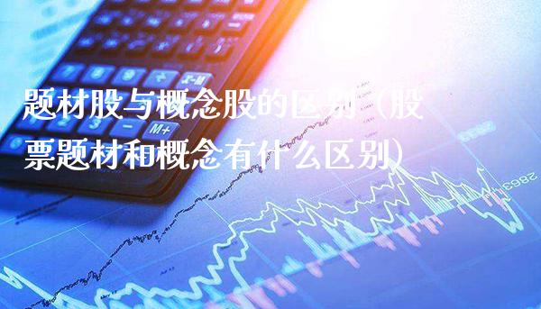 题材股与概念股的区别（股票题材和概念有什么区别）_https://www.londai.com_股票投资_第1张