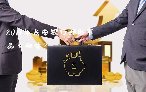 2019年长安银行理财产品有哪些？_https://www.londai.com_基金理财_第1张