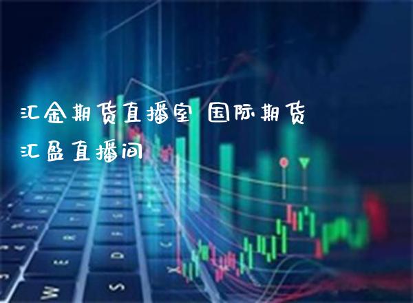 汇金期货直播室 国际期货汇盈直播间_https://www.londai.com_期货投资_第1张