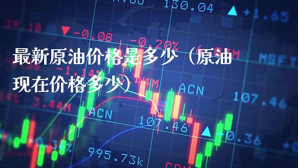 最新原油价格是多少（原油现在价格多少）_https://www.londai.com_期货投资_第1张