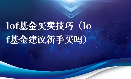 lof基金买卖技巧（lof基金建议新手买吗）_https://www.londai.com_基金理财_第1张