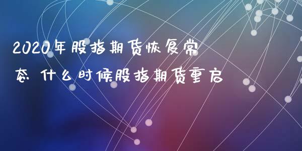 2020年股指期货恢复常态 什么时候股指期货重启_https://www.londai.com_期货投资_第1张