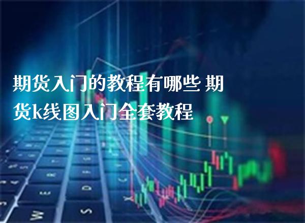 期货入门的教程有哪些 期货k线图入门教程_https://www.londai.com_期货投资_第1张