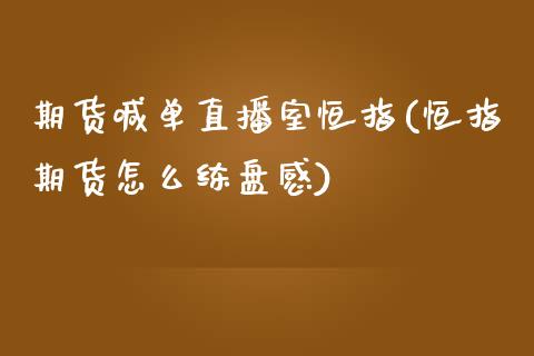 期货喊单直播室恒指(恒指期货怎么练盘感)_https://www.londai.com_期货投资_第1张