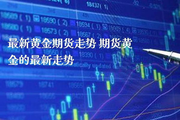 最新黄金期货走势 期货黄金的最新走势_https://www.londai.com_期货投资_第1张