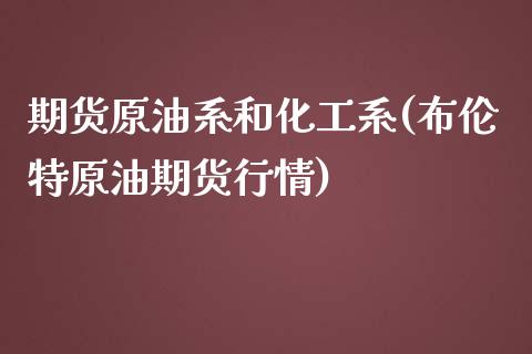 期货原油系和化工系(布伦特原油期货行情)_https://www.londai.com_交易百科_第1张