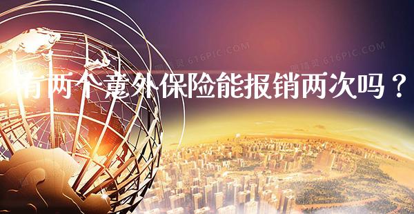 有两个意外保险能报销两次吗？_https://www.londai.com_保险理财_第1张