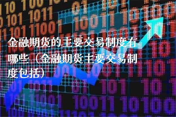 金融期货的主要交易制度有哪些（金融期货主要交易制度包括）_https://www.londai.com_期货投资_第1张