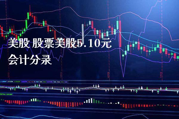 美股 股票美股5.10元分录_https://www.londai.com_股票投资_第1张