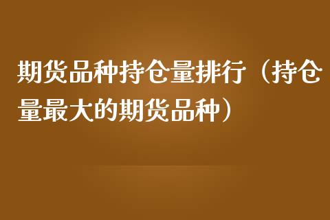 期货品种持仓量排行（持仓量最大的期货品种）_https://www.londai.com_期货投资_第1张