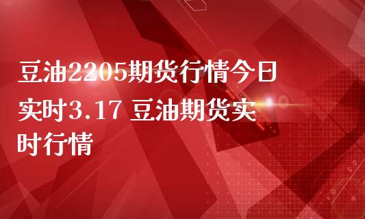 豆油2205期货行情今日实时3.17 豆油期货实时行情_https://www.londai.com_期货投资_第1张