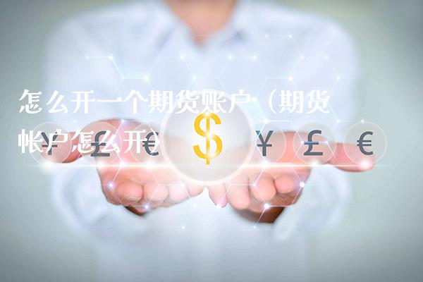 怎么开一个期货账户（期货帐户怎么开）_https://www.londai.com_期货投资_第1张