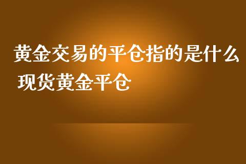 黄金交易的平仓指的是什么 现货黄金平仓_https://www.londai.com_期货投资_第1张