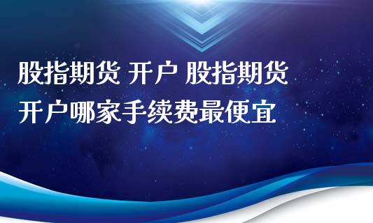 股指期货 开户 股指期货开户哪家手续费最便宜_https://www.londai.com_期货投资_第1张