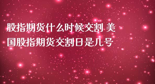 股指期货什么时候交割 美国股指期货交割日是几号_https://www.londai.com_期货投资_第1张