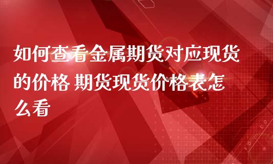 如何查看金属期货对应现货的价格 期货现货价格表怎么看_https://www.londai.com_期货投资_第1张