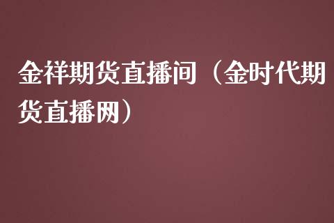 金祥期货直播间（金时代期货直播网）_https://www.londai.com_期货投资_第1张