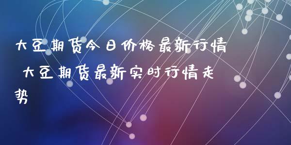 大豆期货今日价格最新行情 大豆期货最新实时行情走势_https://www.londai.com_期货投资_第1张