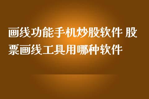 画线功能手机炒股软件 股票画线工具用哪种软件_https://www.londai.com_股票投资_第1张