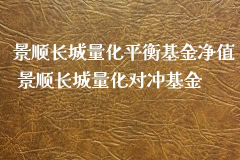 景顺长城量化平衡基金净值 景顺长城量化对冲基金_https://www.londai.com_基金理财_第1张