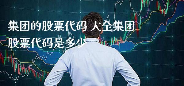 集团的股票代码 大团股票代码是多少_https://www.londai.com_股票投资_第1张