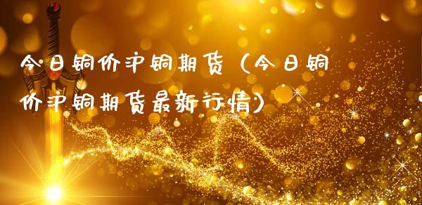 今日铜价沪铜期货（今日铜价沪铜期货最新行情）_https://www.londai.com_期货投资_第1张