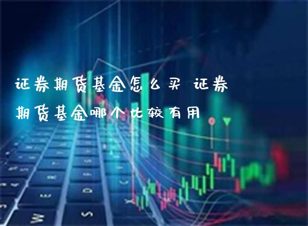 证券期货基金怎么买 证券期货基金哪个比较有用_https://www.londai.com_期货投资_第1张