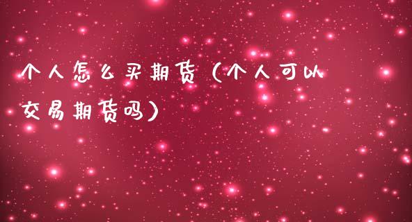 个人怎么买期货（个人可以交易期货吗）_https://www.londai.com_期货投资_第1张