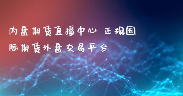 内盘期货直播中心 正规国际期货外盘交易平台_https://www.londai.com_期货投资_第1张