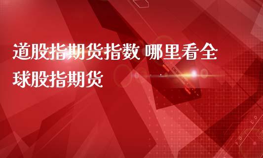 道股指期货指数 哪里看全球股指期货_https://www.londai.com_期货投资_第1张