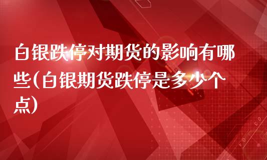 白银跌停对期货的影响有哪些(白银期货跌停是多少个点)_https://www.londai.com_期货投资_第1张