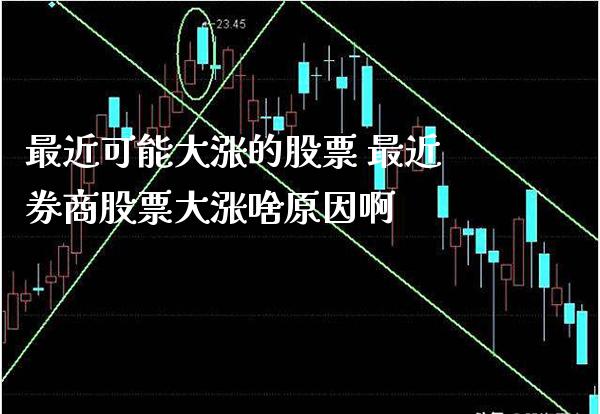 最近可能大涨的股票 最近券商股票大涨啥原因啊_https://www.londai.com_股票投资_第1张