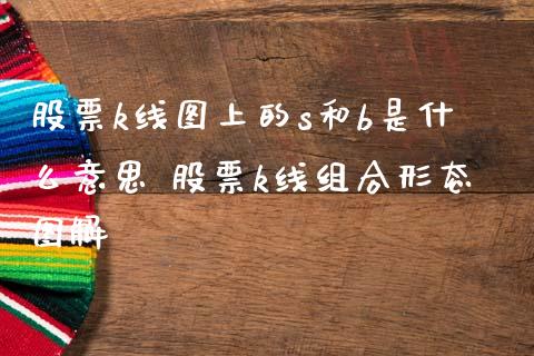 股票k线图上的s和b是什么意思 股票k线组合形态图解_https://www.londai.com_股票投资_第1张