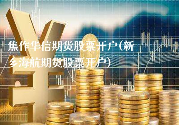 焦作华信期货股票开户(新乡海航期货股票开户)_https://www.londai.com_期货投资_第1张