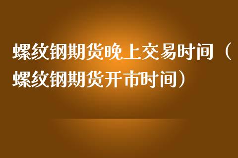 螺纹钢期货晚上交易时间（螺纹钢期货开市时间）_https://www.londai.com_期货投资_第1张