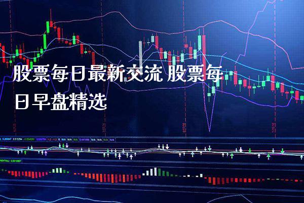 股票每日最新交流 股票每日早盘精选_https://www.londai.com_股票投资_第1张