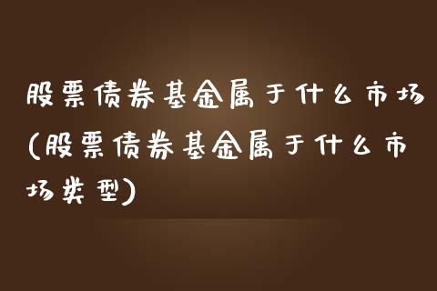 股票债券基金属于什么市场(股票债券基金属于什么市场类型)_https://www.londai.com_基金理财_第1张