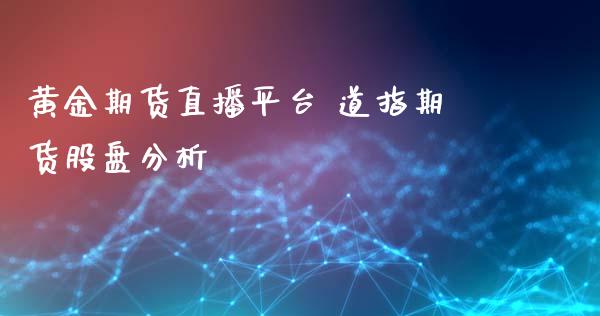 黄金期货直播平台 道指期货股盘分析_https://www.londai.com_期货投资_第1张