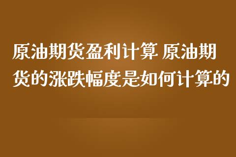 原油期货盈利计算 原油期货的涨跌幅度是如何计算的_https://www.londai.com_期货投资_第1张