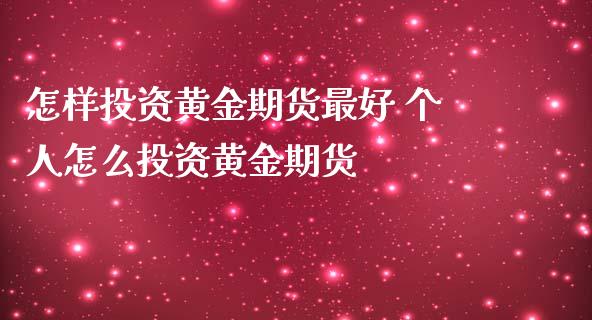 怎样投资黄金期货最好 个人怎么投资黄金期货_https://www.londai.com_期货投资_第1张