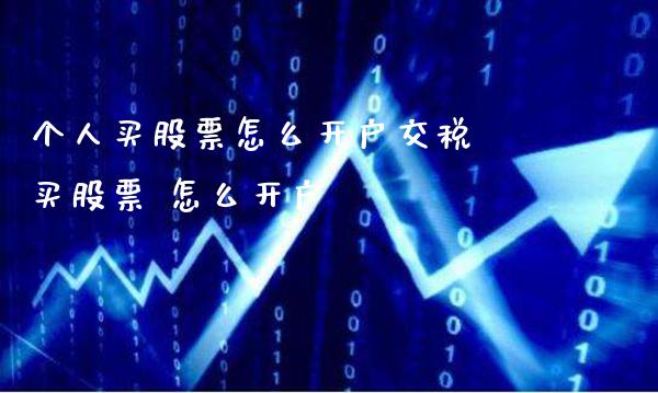 个人买股票怎么开户交税 买股票 怎么开户_https://www.londai.com_股票投资_第1张