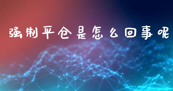 强制平仓是怎么回事呢_https://www.londai.com_原油期货_第1张