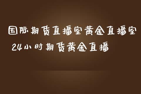 国际期货直播室黄金直播室 24小时期货黄金直播_https://www.londai.com_期货投资_第1张