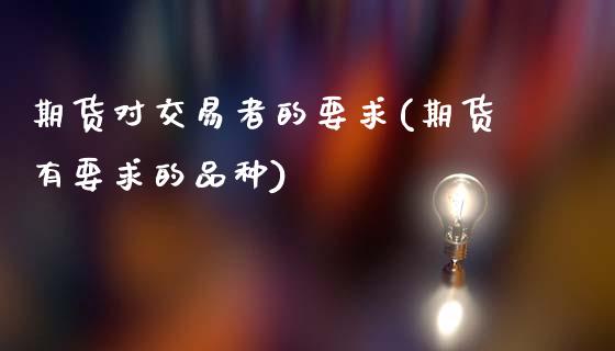 期货对交易者的要求(期货有要求的品种)_https://www.londai.com_期货投资_第1张