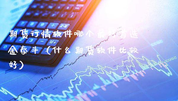 期货行情软件哪个最好首选金泰斗（什么期货软件比较好）_https://www.londai.com_期货投资_第1张