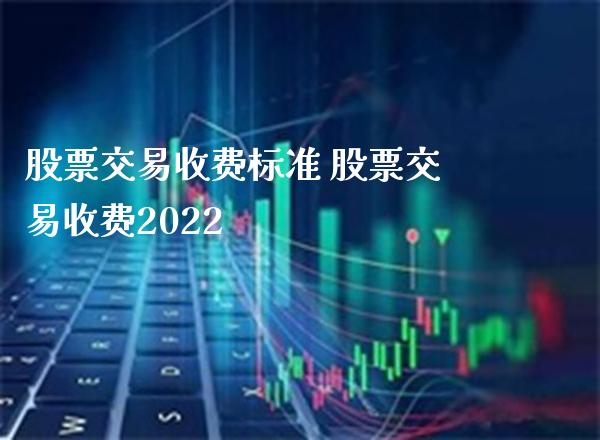 股票交易收费标准 股票交易收费2022_https://www.londai.com_股票投资_第1张