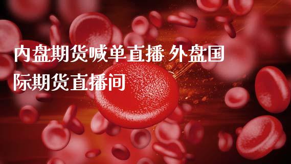 内盘期货喊单直播 外盘国际期货直播间_https://www.londai.com_期货投资_第1张