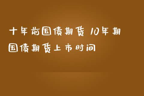 十年前国债期货 10年期国债期货上市时间_https://www.londai.com_期货投资_第1张